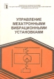Управление мехатронными вибрационными установками Серия: Анализ и синтез нелинейных систем инфо 13276x.